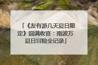 《友有游几天夏日限定》圆满收官：南波万夏日冒险全记录