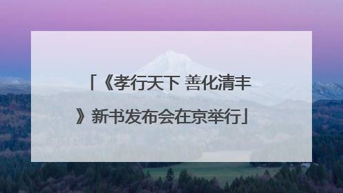 《孝行天下 善化清丰》新书发布会在京举行