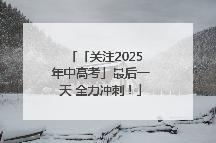 「关注2025年中高考」最后一天 全力冲刺！