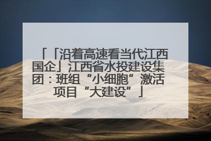 「沿着高速看当代江西国企」江西省水投建设集团：班组“小细胞”激活项目“大建设”