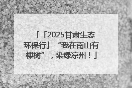 「2025甘肃生态环保行」“我在南山有棵树”，染绿凉州！