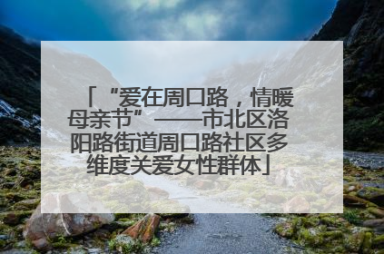 “爱在周口路，情暖母亲节”——市北区洛阳路街道周口路社区多维度关爱女性群体