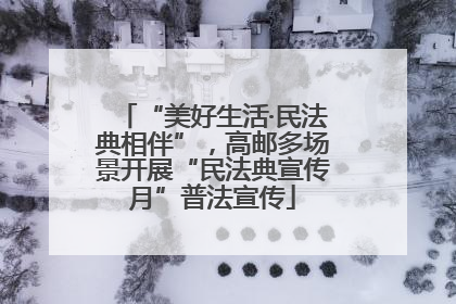 “美好生活·民法典相伴”，高邮多场景开展“民法典宣传月”普法宣传