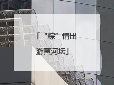 “粽”情出游黄河坛