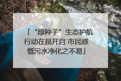 “绿种子”生态护航行动在昆开启 市民感慨污水净化之不易