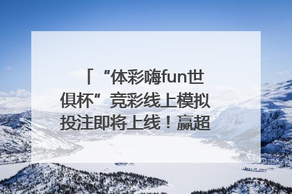 “体彩嗨fun世俱杯”竞彩线上模拟投注即将上线！赢超级大乐透体验券