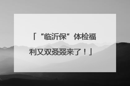 “临沂保”体检福利又双叒叕来了！