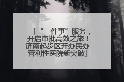 “一件事”服务，开启审批高效之旅！济南起步区开办民办营利性医院新突破