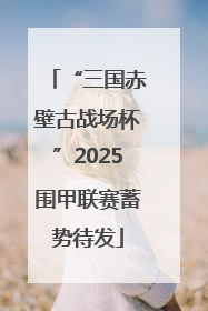 “三国赤壁古战场杯”2025围甲联赛蓄势待发