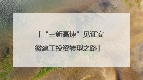“三新高速”见证安徽建工投资转型之路