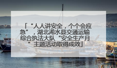 “人人讲安全，个个会应急”，湖北浠水县交通运输综合执法大队“安全生产月”主题活动取得成效