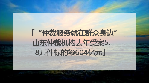 “仲裁服务就在群众身边” 山东仲裁机构去年受案5.8万件标的额604亿元