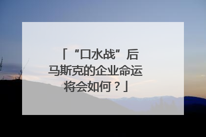 “口水战”后 马斯克的企业命运将会如何？