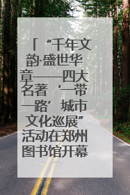 “千年文韵·盛世华章——四大名著‘一带一路’城市文化巡展”活动在郑州图书馆开幕