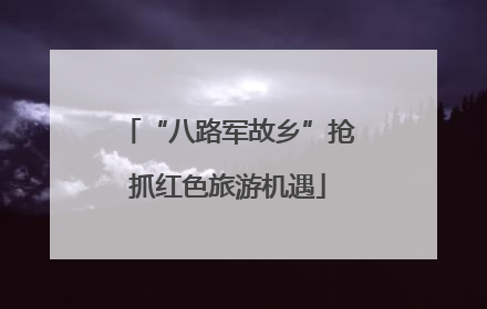 “八路军故乡”抢抓红色旅游机遇