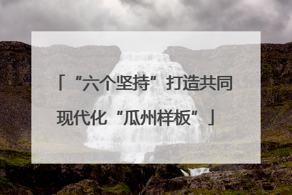 “六个坚持”打造共同现代化“瓜州样板”