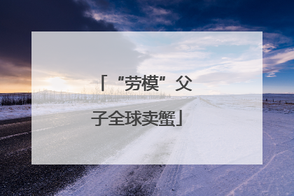 “劳模”父子全球卖蟹