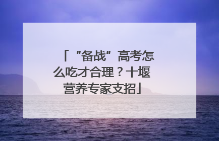 “备战”高考怎么吃才合理？十堰营养专家支招