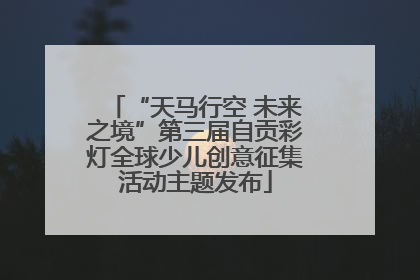 “天马行空 未来之境”第三届自贡彩灯全球少儿创意征集活动主题发布