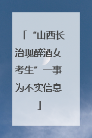 “山西长治现醉酒女考生”一事为不实信息