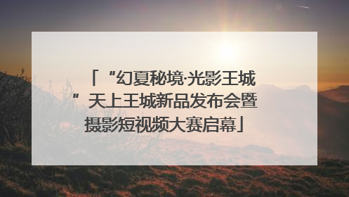 “幻夏秘境·光影王城”天上王城新品发布会暨摄影短视频大赛启幕