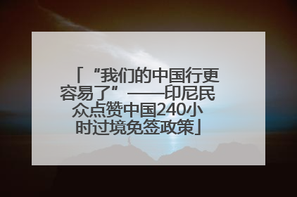 “我们的中国行更容易了”——印尼民众点赞中国240小时过境免签政策