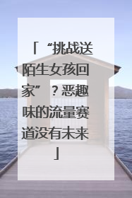 “挑战送陌生女孩回家”？恶趣味的流量赛道没有未来