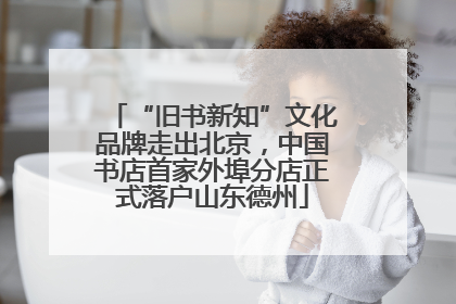 “旧书新知”文化品牌走出北京，中国书店首家外埠分店正式落户山东德州