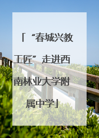 “春城兴教工匠”走进西南林业大学附属中学