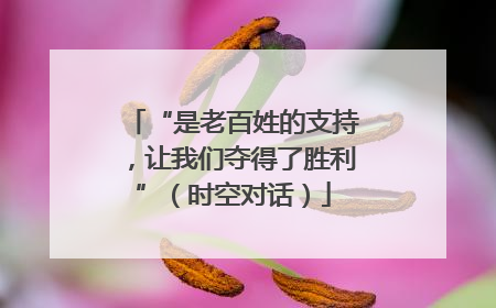 “是老百姓的支持，让我们夺得了胜利”（时空对话）