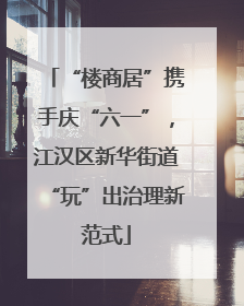 “楼商居”携手庆“六一”，江汉区新华街道“玩”出治理新范式