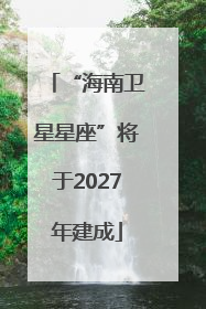 “海南卫星星座”将于2027年建成