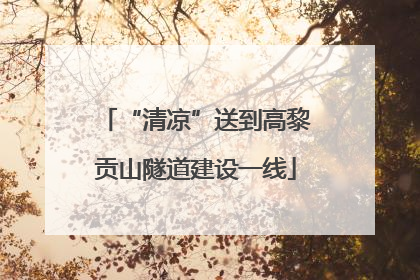 “清凉”送到高黎贡山隧道建设一线