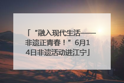 “融入现代生活——非遗正青春！”6月14日非遗活动进江宁