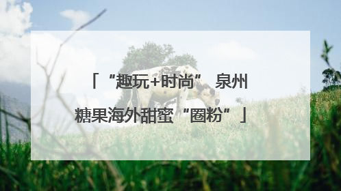 “趣玩+时尚” 泉州糖果海外甜蜜“圈粉”