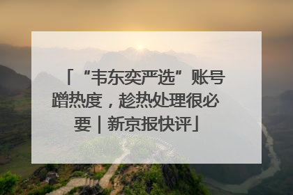 “韦东奕严选”账号蹭热度，趁热处理很必要｜新京报快评