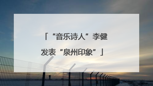 “音乐诗人”李健发表“泉州印象”