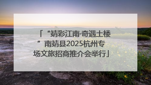 “靖彩江南·奇遇土楼”南靖县2025杭州专场文旅招商推介会举行