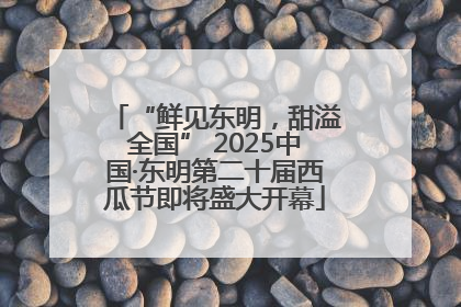 “鲜见东明，甜溢全国” 2025中国·东明第二十届西瓜节即将盛大开幕