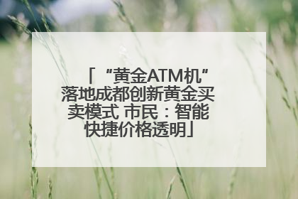 “黄金ATM机”落地成都创新黄金买卖模式 市民：智能快捷价格透明