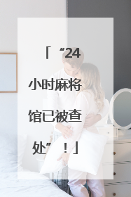 “24小时麻将馆已被查处”！