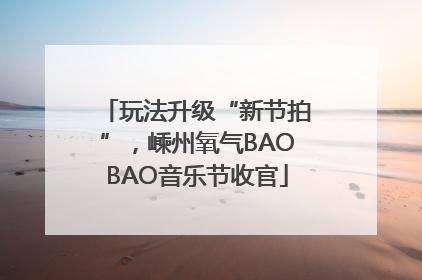 玩法升级“新节拍”，嵊州氧气BAOBAO音乐节收官