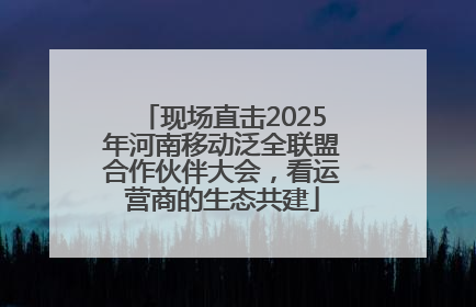 现场直击2025年河南移动泛全联盟合作伙伴大会，看运营商的生态共建
