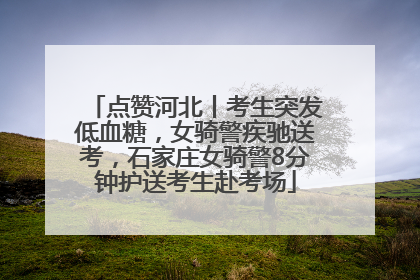 点赞河北丨考生突发低血糖，女骑警疾驰送考，石家庄女骑警8分钟护送考生赴考场