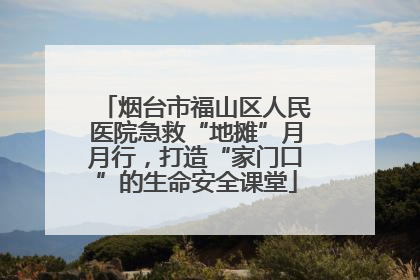 烟台市福山区人民医院急救“地摊”月月行，打造“家门口”的生命安全课堂