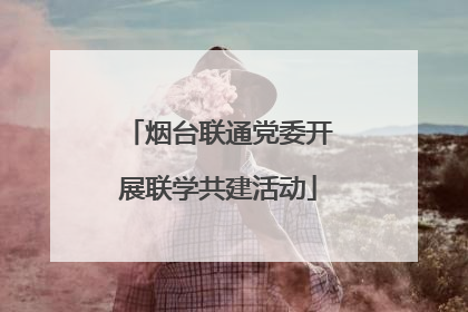 烟台联通党委开展联学共建活动