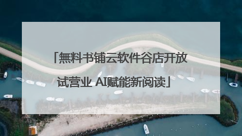 無料书铺云软件谷店开放试营业 AI赋能新阅读