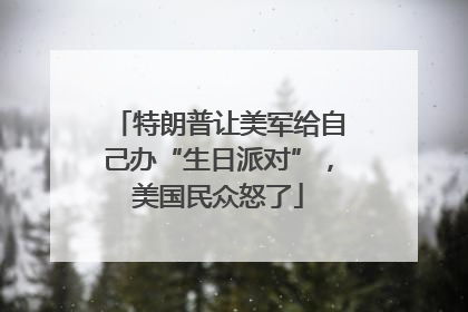 特朗普让美军给自己办“生日派对”，美国民众怒了