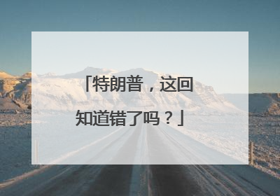 特朗普，这回知道错了吗？