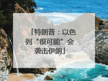特朗普：以色列“很可能”会袭击伊朗